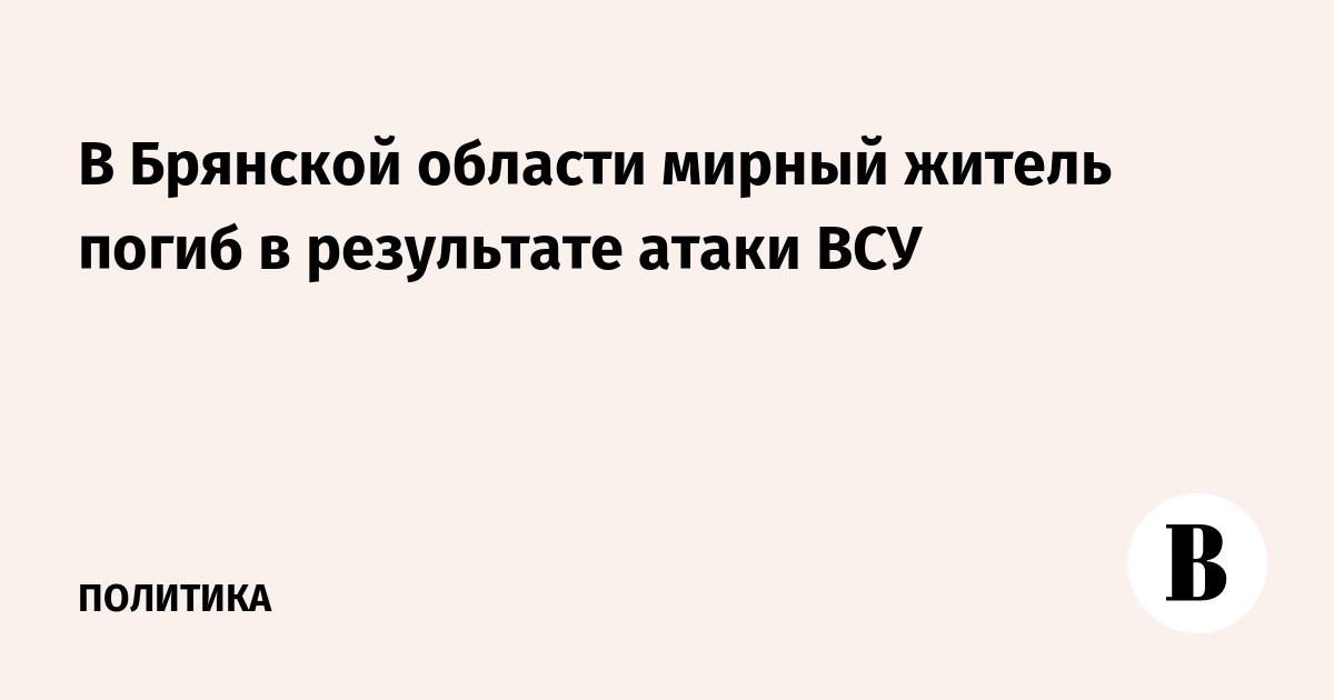 В Брянской области мирный житель погиб в результате атаки ВСУ