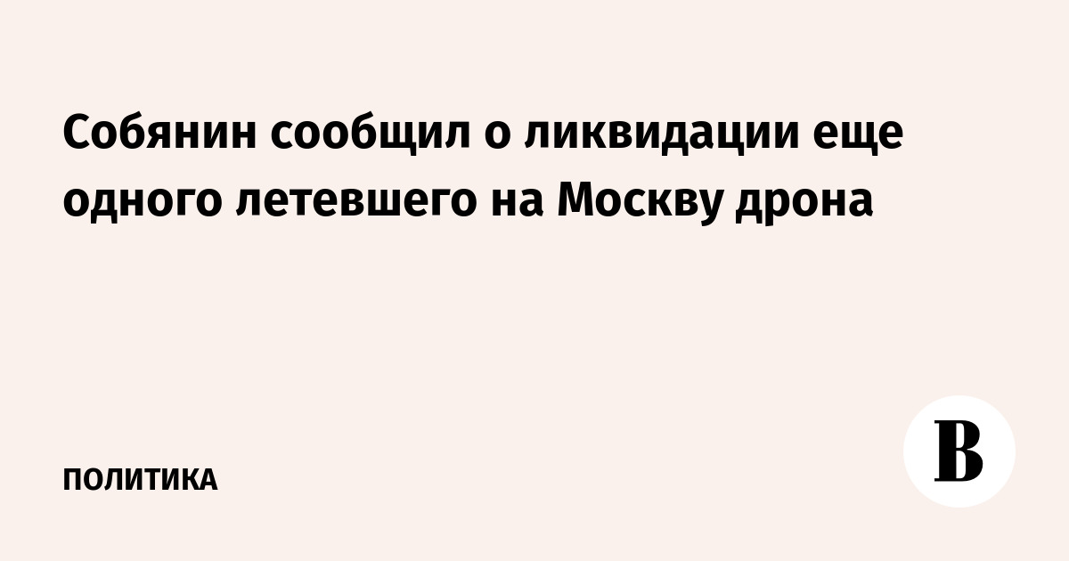 Собянин сообщил о ликвидации еще одного летевшего на Москву дрона
