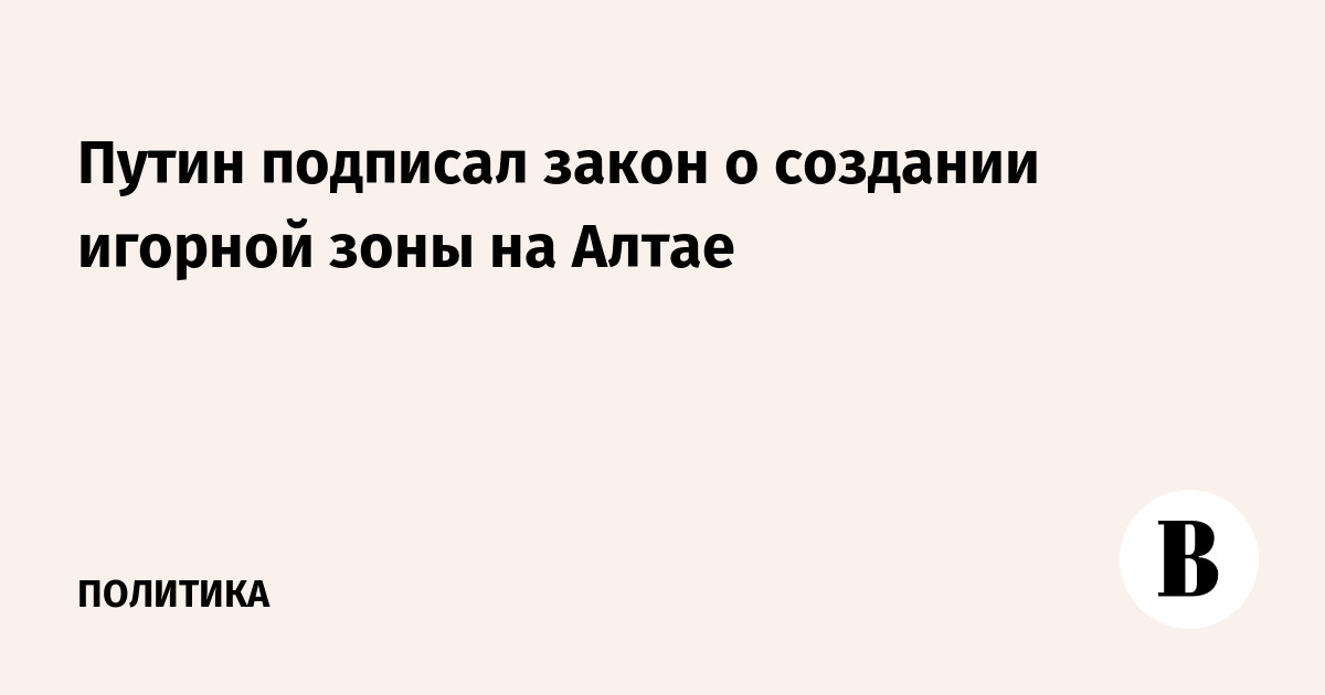Путин подписал закон о создании игорной зоны в Республике Алтай — image 1