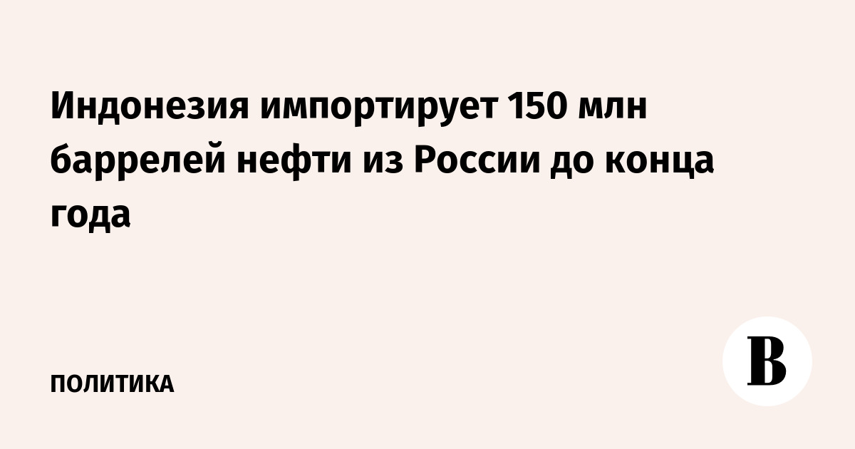 Индонезия импортирует 150 млн баррелей нефти из России до конца года