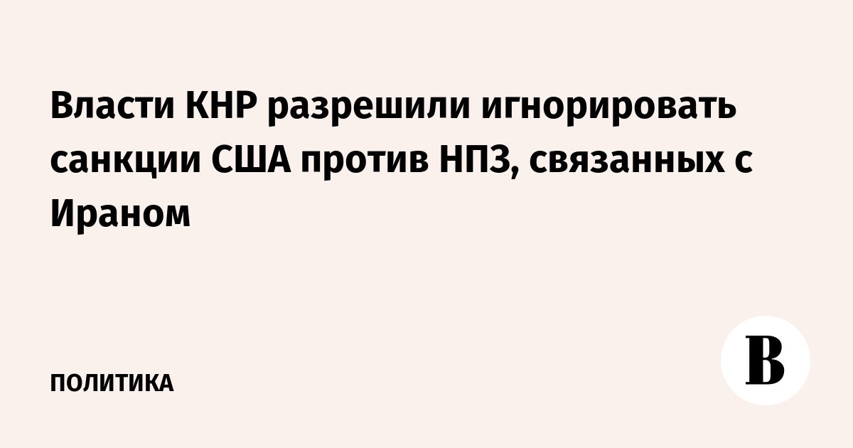Власти КНР разрешили игнорировать санкции США против НПЗ, связанных с Ираном