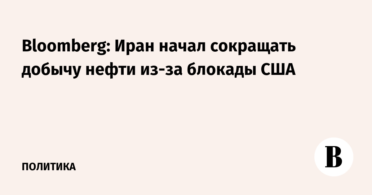 Bloomberg: Иран начал сокращать добычу нефти из-за блокады США