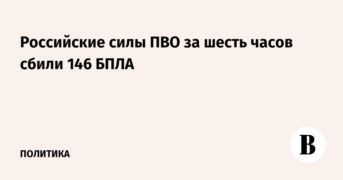Российские силы ПВО за шесть часов сбили 146 БПЛА