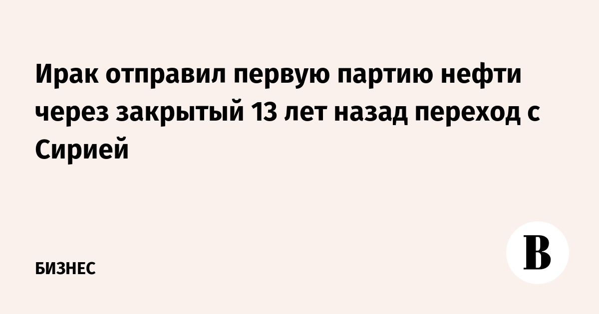 Ирак отправил первую партию нефти через закрытый 13 лет назад переход с Сирией
