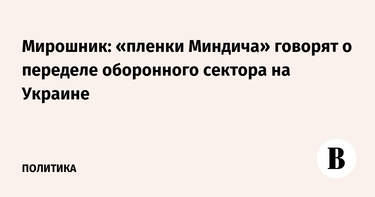 Мирошник: «пленки Миндича» говорят о переделе оборонного сектора на Украине