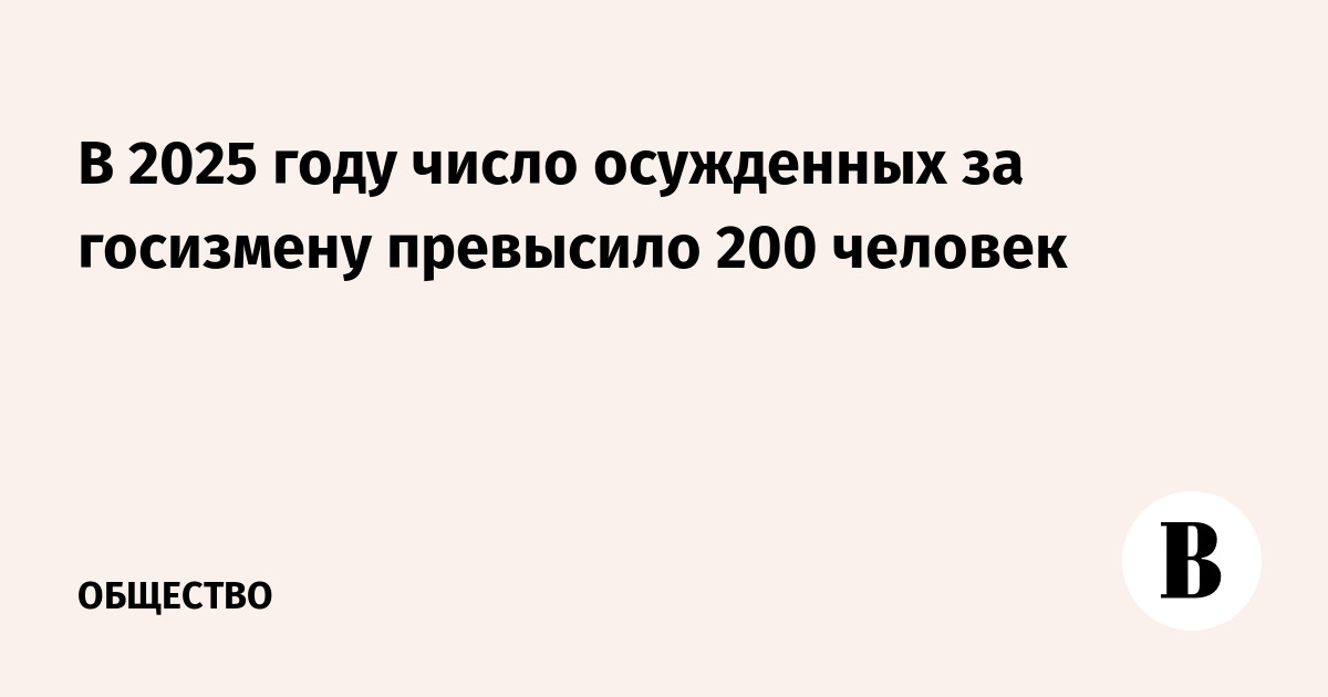 В 2025 году число осужденных за госизмену превысило 200 человек