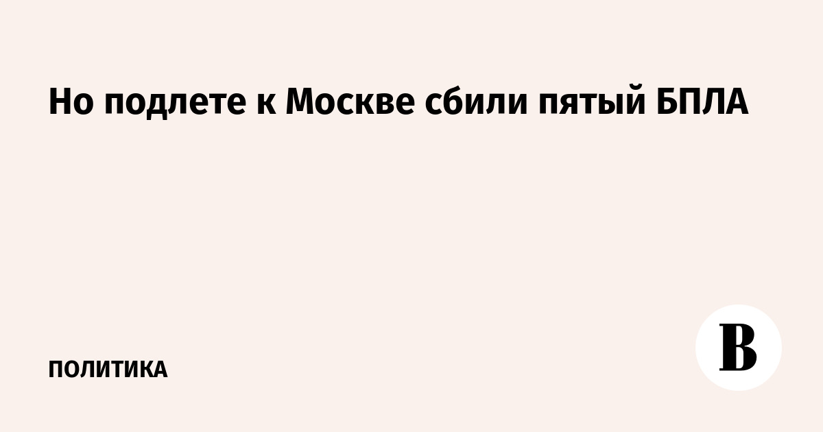 Но подлете к Москве сбили пятый БПЛА