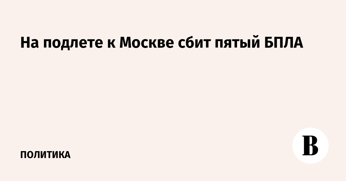 На подлете к Москве сбит пятый БПЛА