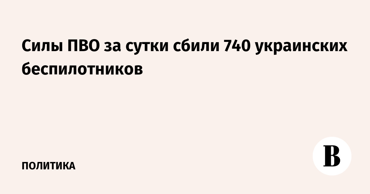 Силы ПВО за сутки сбили 740 украинских беспилотников