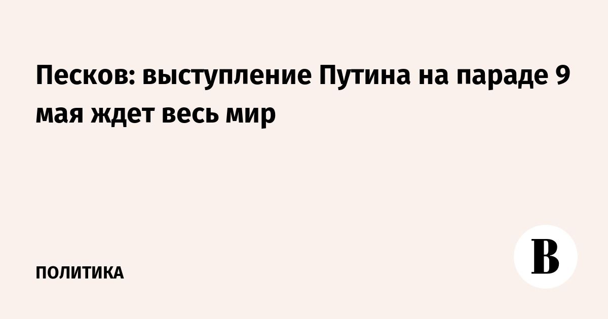 Песков: выступление Путина на параде 9 мая ждет весь мир
