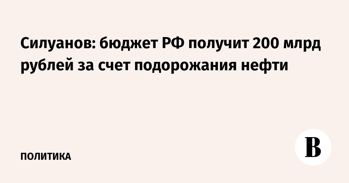 Силуанов: бюджет РФ получит 200 млрд рублей за счет подорожания нефти