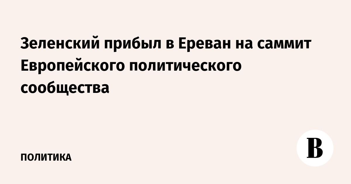 Зеленский прибыл в Ереван на саммит Европейского политического сообщества