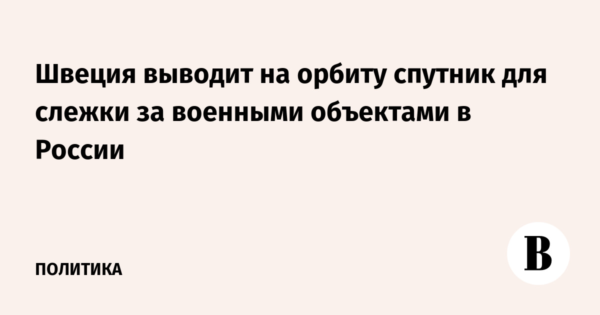 Швеция выводит на орбиту спутник для слежки за военными объектами в России