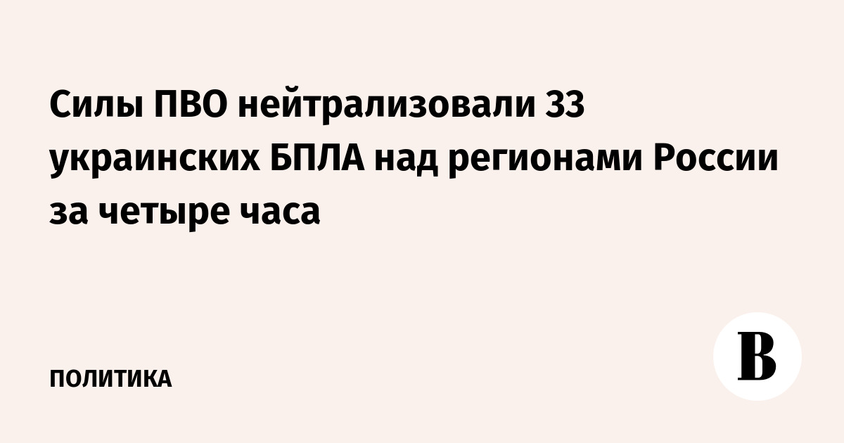 Силы ПВО нейтрализовали 33 украинских БПЛА над регионами России за четыре часа