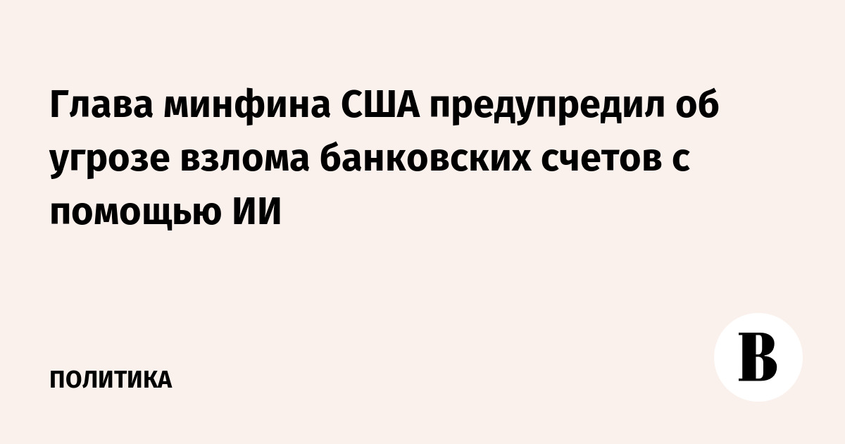 Глава минфина США предупредил об угрозе взлома банковских счетов с помощью ИИ