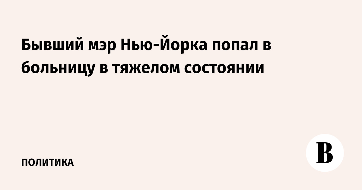 Бывший мэр Нью-Йорка попал в больницу в тяжелом состоянии