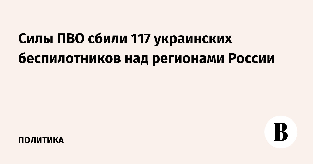 Силы ПВО сбили 117 украинских беспилотников над регионами России