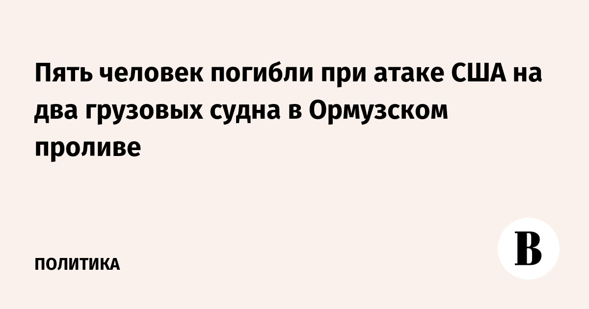Пять человек погибли при атаке США на два грузовых судна в Ормузском проливе