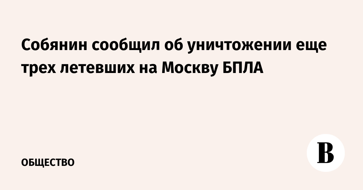 Собянин сообщил об уничтожении еще трех летевших на Москву БПЛА