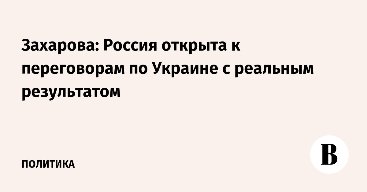 Захарова: Россия открыта к переговорам по Украине с реальным результатом