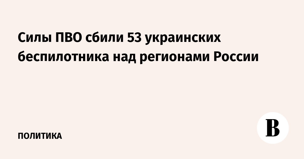 Силы ПВО сбили 53 украинских беспилотника над регионами России