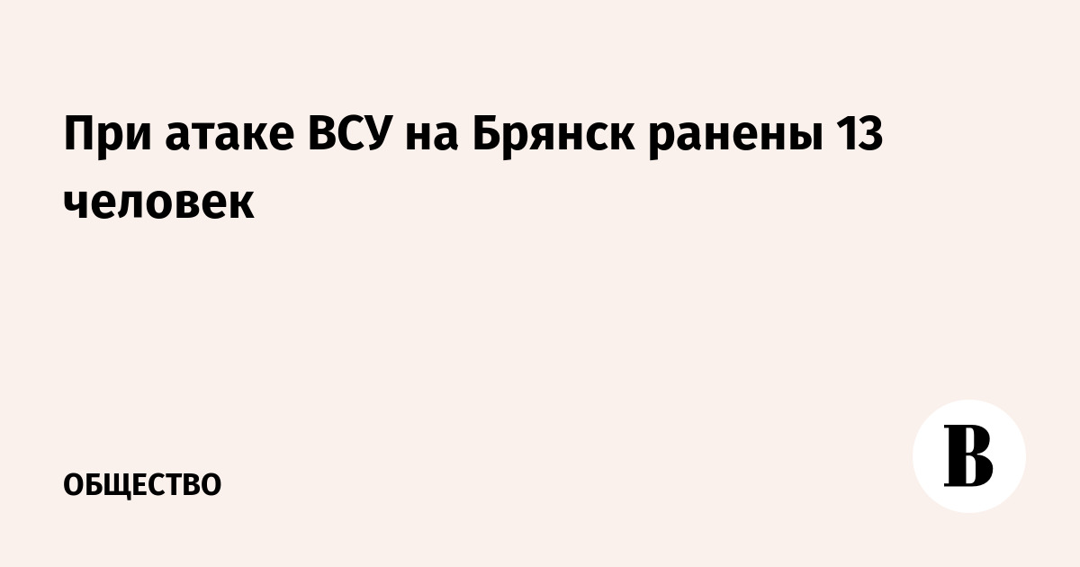 При атаке ВСУ на Брянск ранены 13 человек