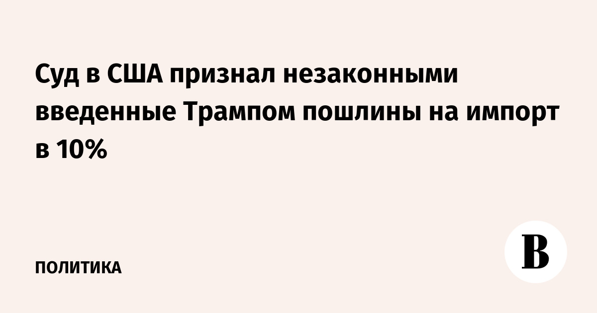 Суд в США признал незаконными введенные Трампом пошлины на импорт в 10%