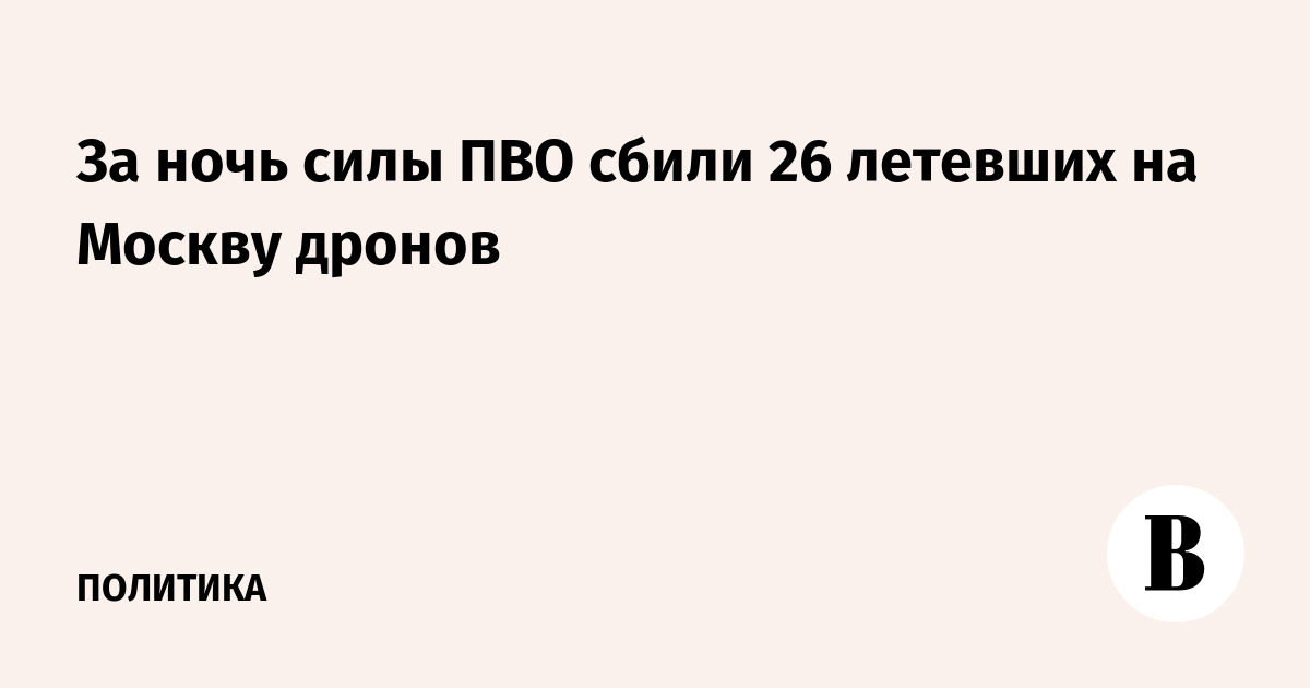 За ночь силы ПВО сбили 26 летевших на Москву дронов