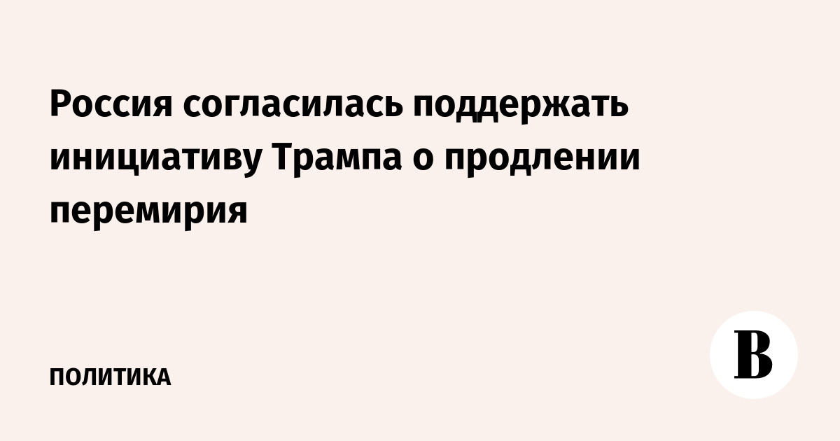 Россия согласилась поддержать инициативу Трампа о продлении перемирия