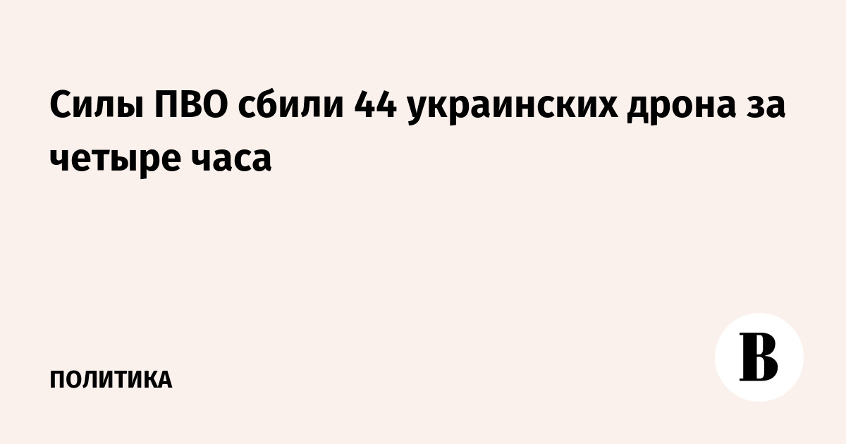 Силы ПВО сбили 44 украинских дрона за четыре часа