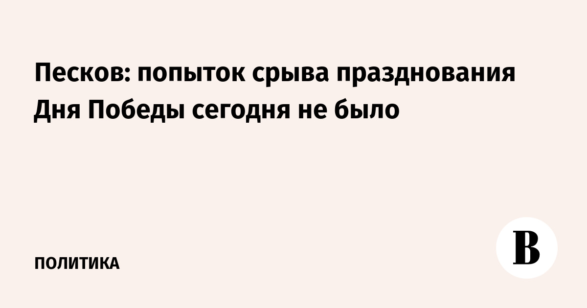 Песков: попыток срыва празднования Дня Победы сегодня не было