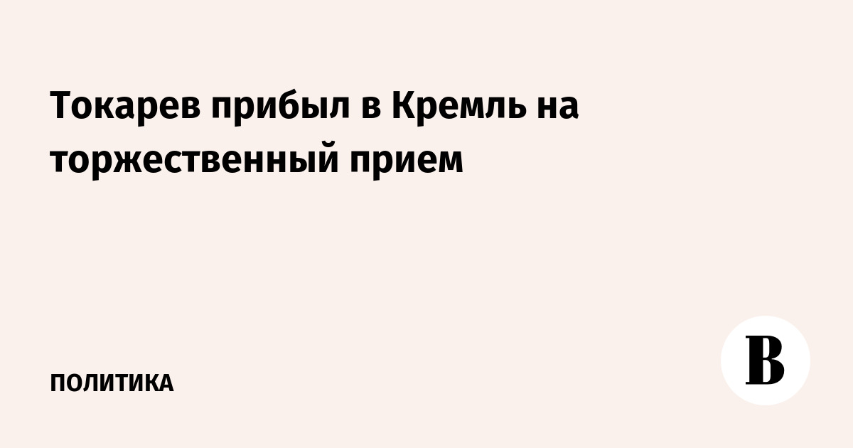 Токарев прибыл в Кремль на торжественный прием