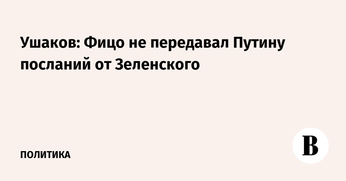 Ушаков: Фицо не передавал Путину посланий от Зеленского