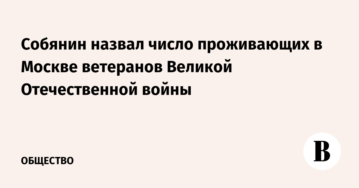 Собянин назвал число проживающих в Москве ветеранов Великой Отечественной войны