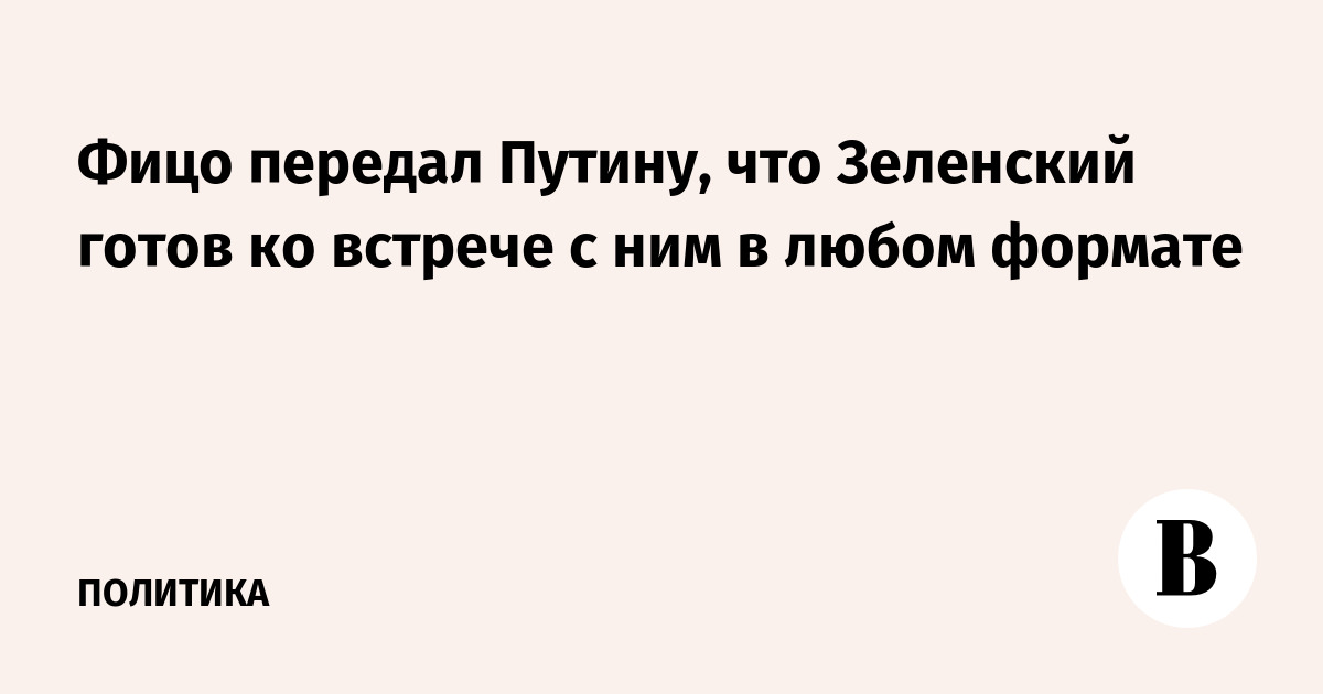 Фицо передал Путину, что Зеленский готов ко встрече с ним в любом формате