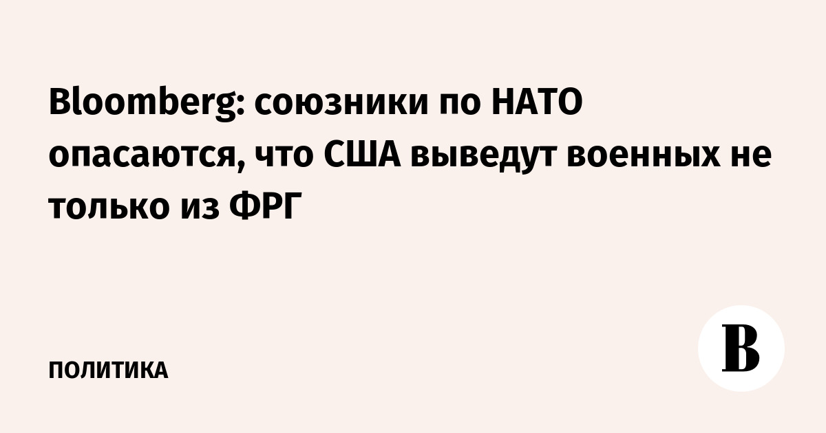 Bloomberg: союзники по НАТО опасаются, что США выведут военных не только из ФРГ