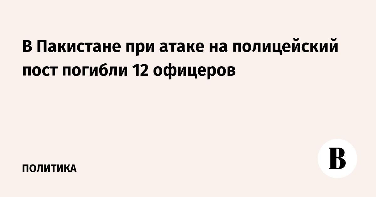 В Пакистане при атаке на полицейский пост погибли 12 офицеров