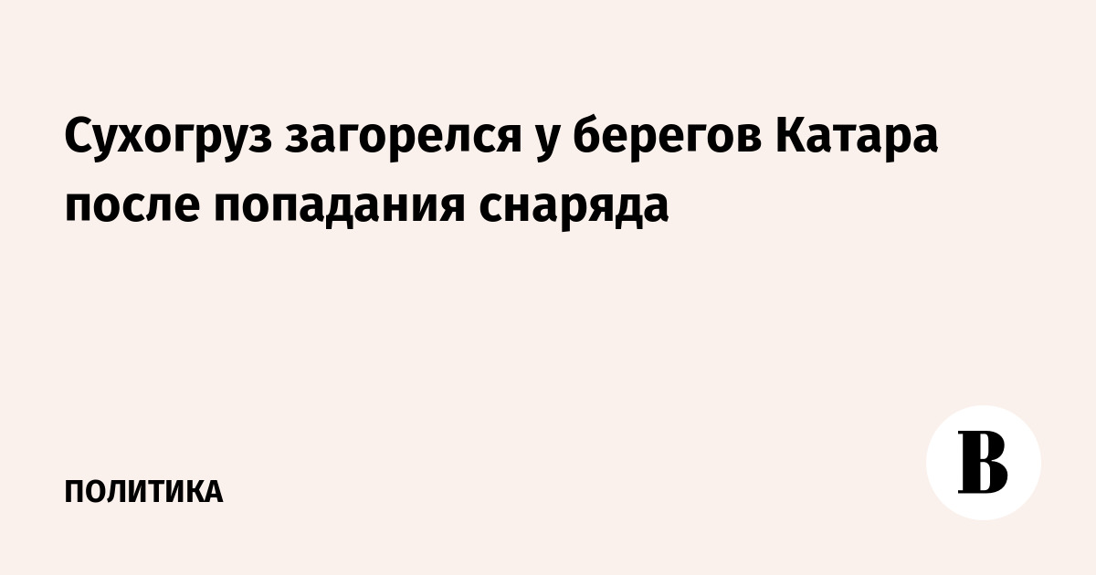 Сухогруз загорелся у берегов Катара после попадания снаряда