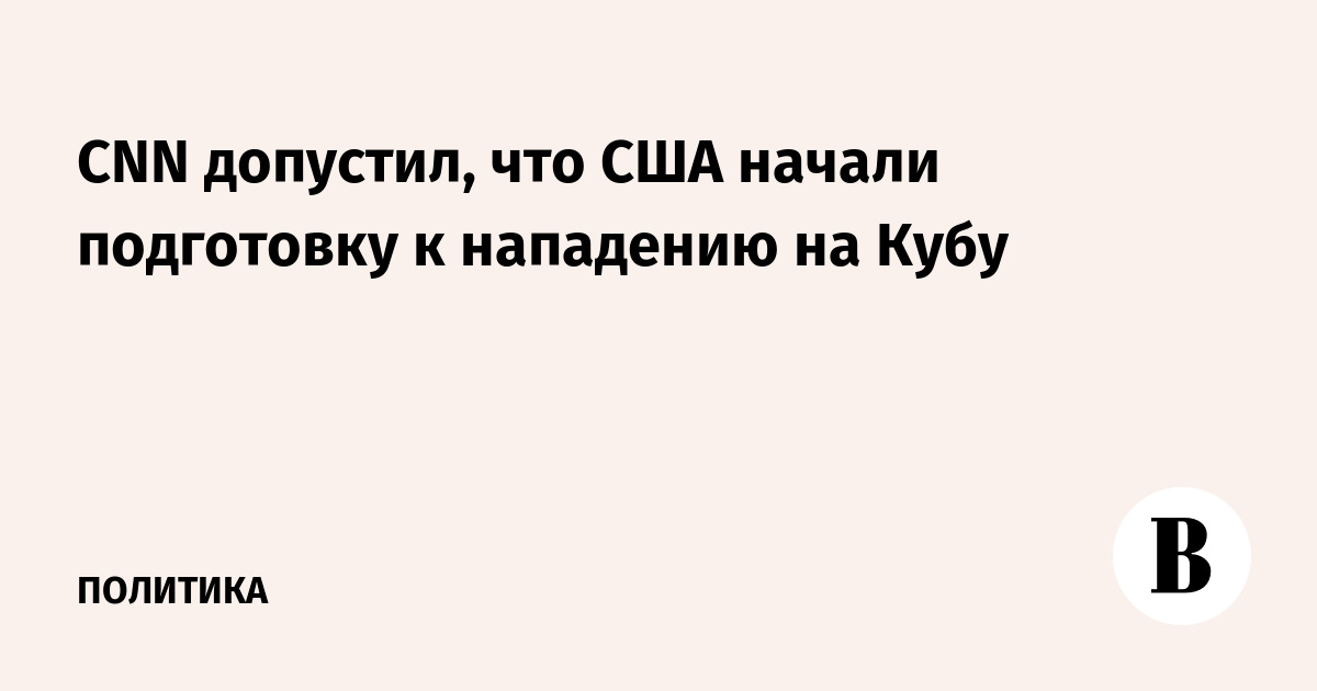 CNN допустил, что США начали подготовку к нападению на Кубу