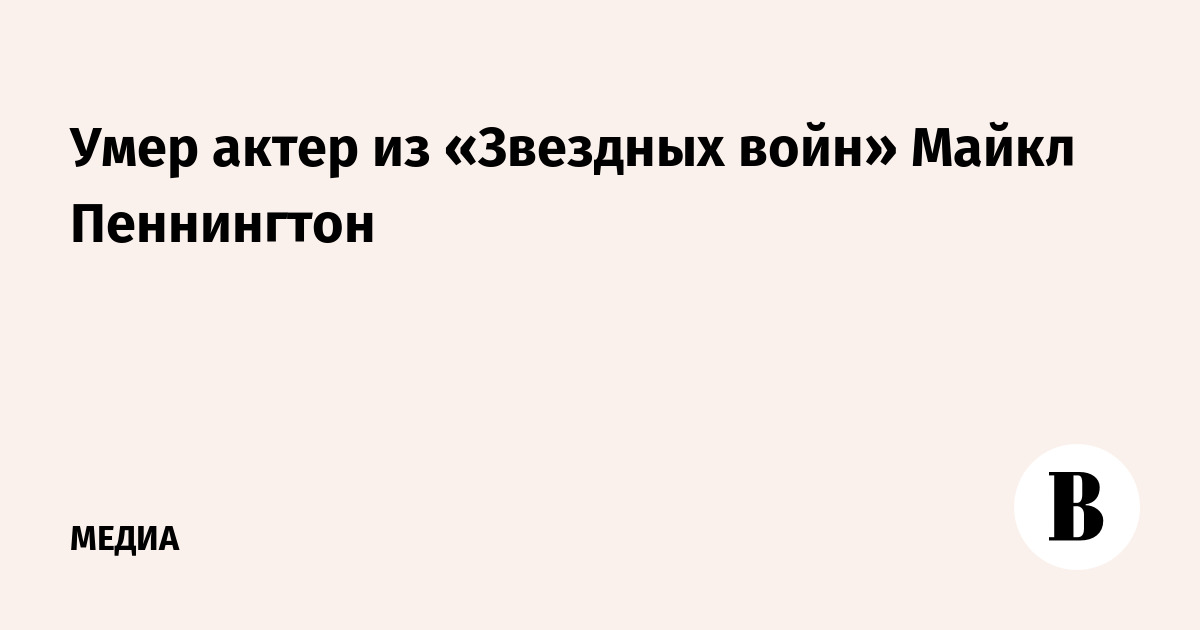 Умер актер из «Звездных войн» Майкл Пеннингтон