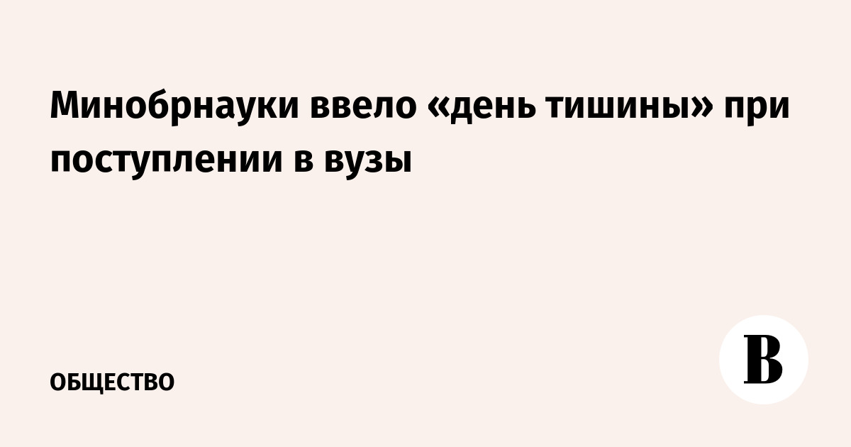 Минобрнауки ввело «день тишины» при поступлении в вузы