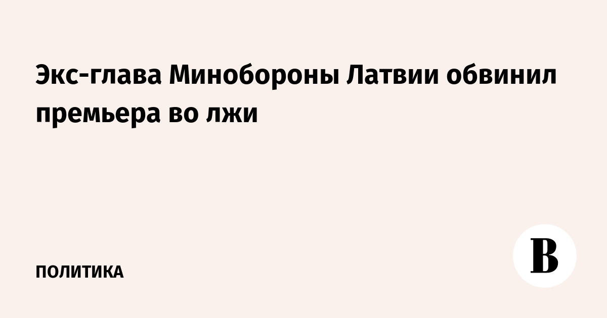Экс-глава Минобороны Латвии обвинил премьера во лжи