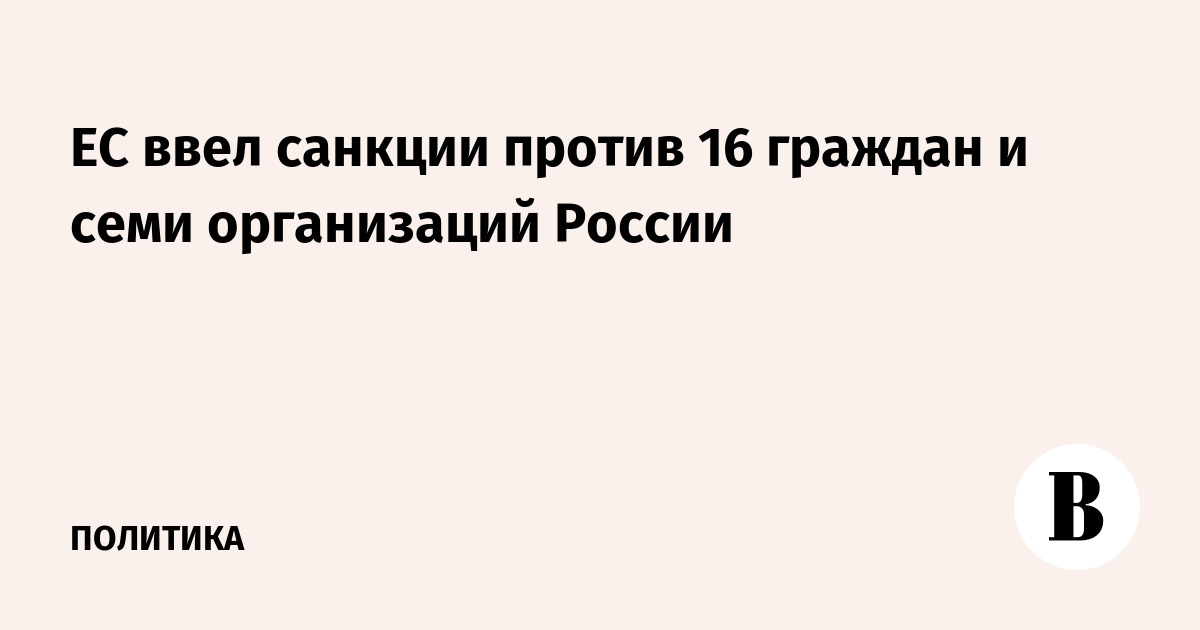 ЕС ввел санкции против 16 граждан и семи организаций России