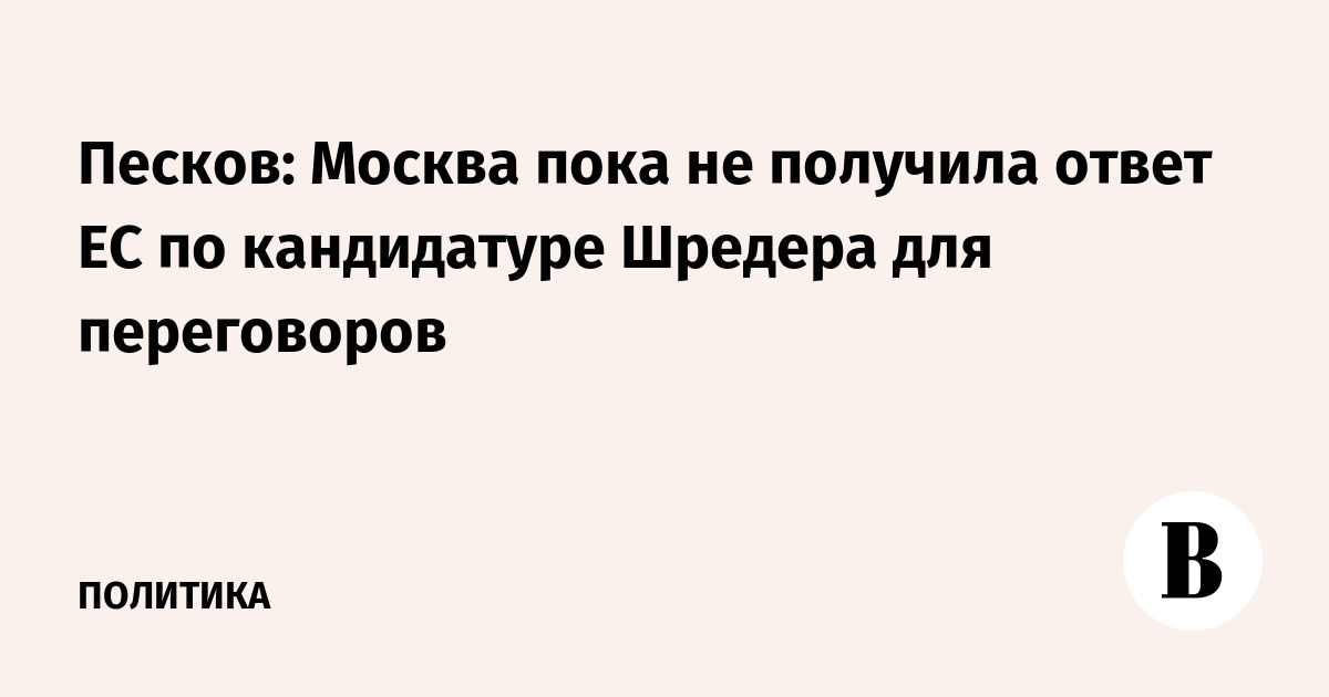 Песков: Москва пока не получила ответ ЕС по кандидатуре Шредера для переговоров