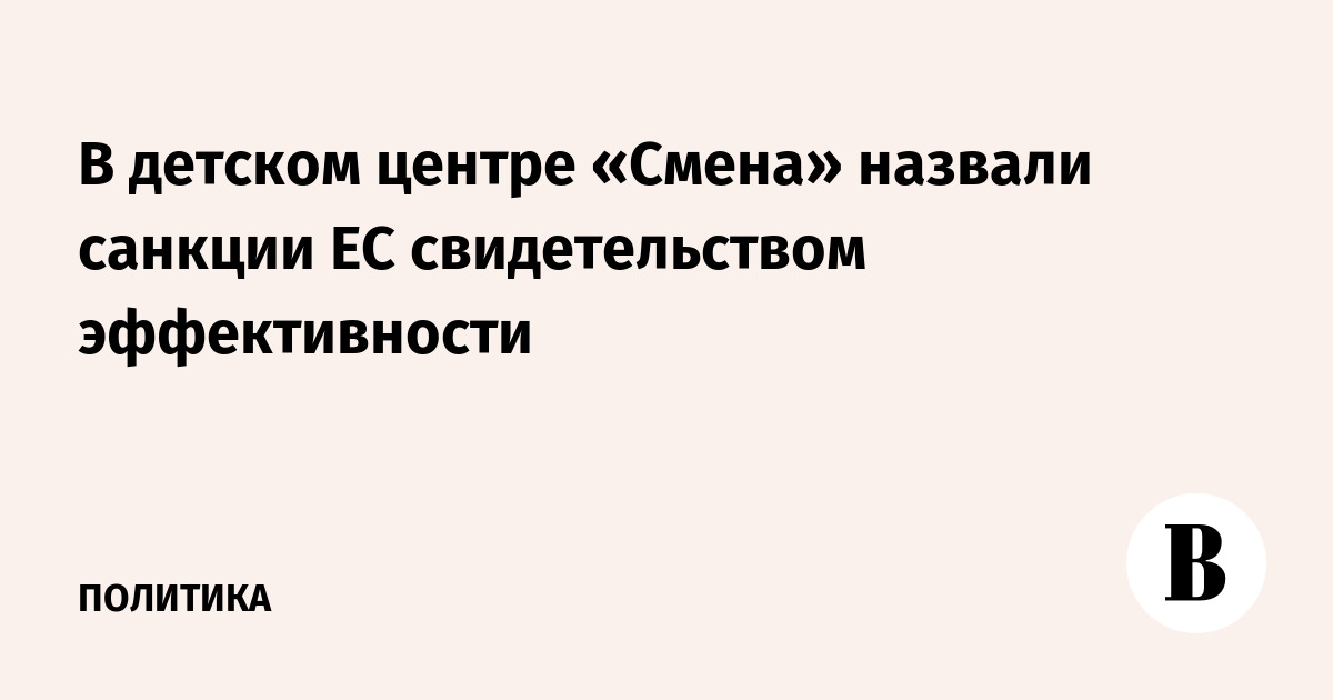 В детском центре «Смена» назвали санкции ЕС свидетельством эффективности