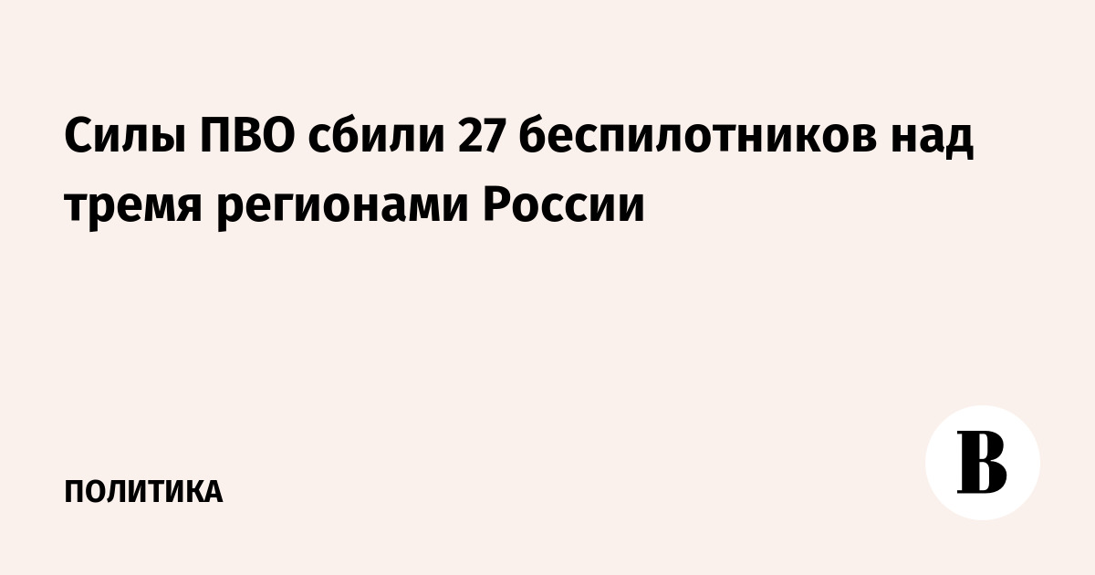 Силы ПВО сбили 27 беспилотников над тремя регионами России