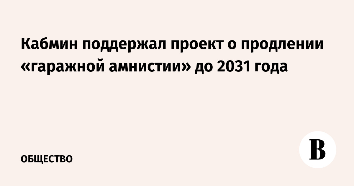 Кабмин поддержал проект о продлении «гаражной амнистии» до 2031 года