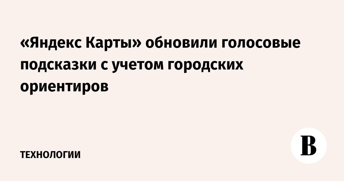 «Яндекс Карты» обновили голосовые подсказки с учетом городских ориентиров