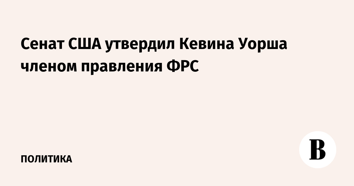 Сенат США утвердил Кевина Уорша членом правления ФРС