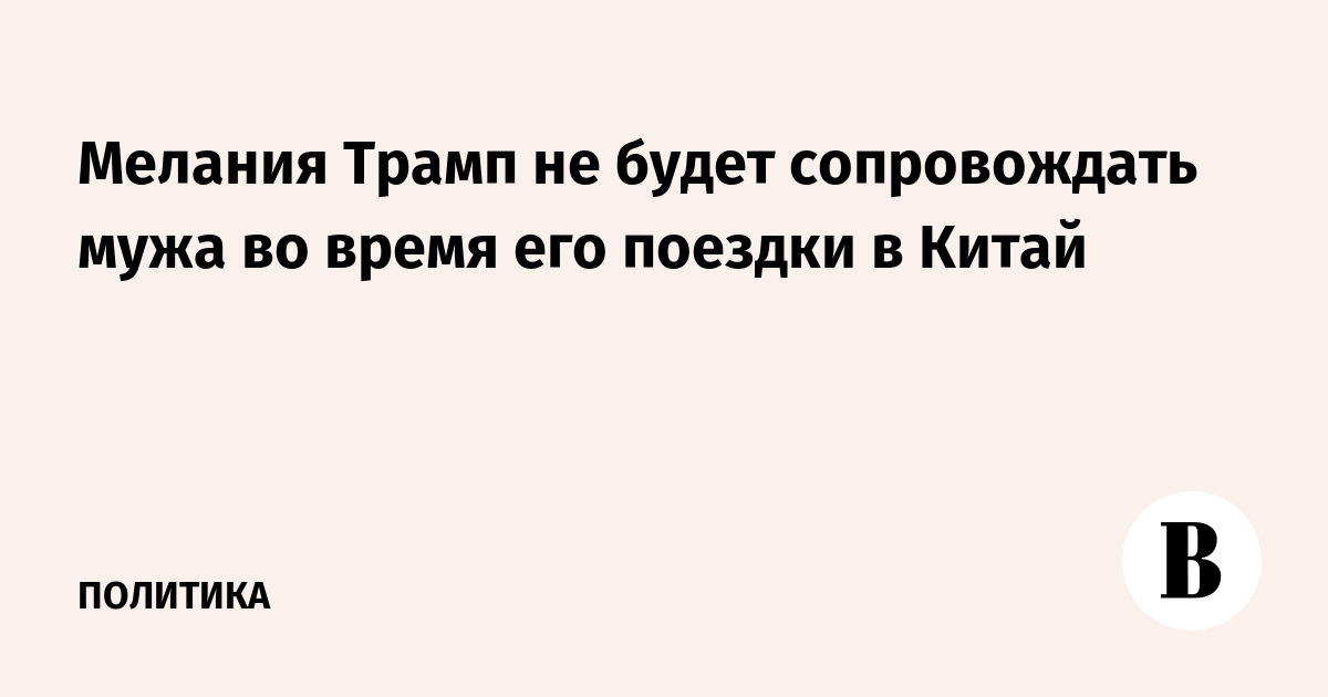 Мелания Трамп не будет сопровождать мужа во время его поездки в Китай